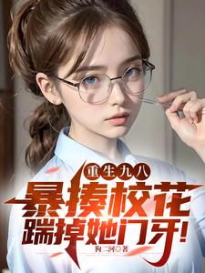 重生九八:暴揍校花踹掉她门牙!