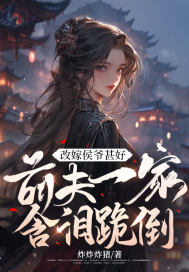 改嫁侯爷甚好,前夫一家含泪跪倒