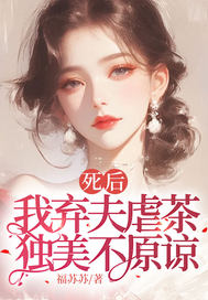 死后我弃夫虐茶,独美不原谅