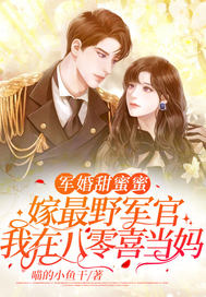 军婚甜蜜蜜:嫁最野军官,我在八零喜当妈