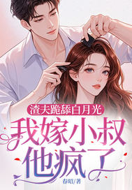 渣夫跪舔白月光,我嫁小叔他疯了